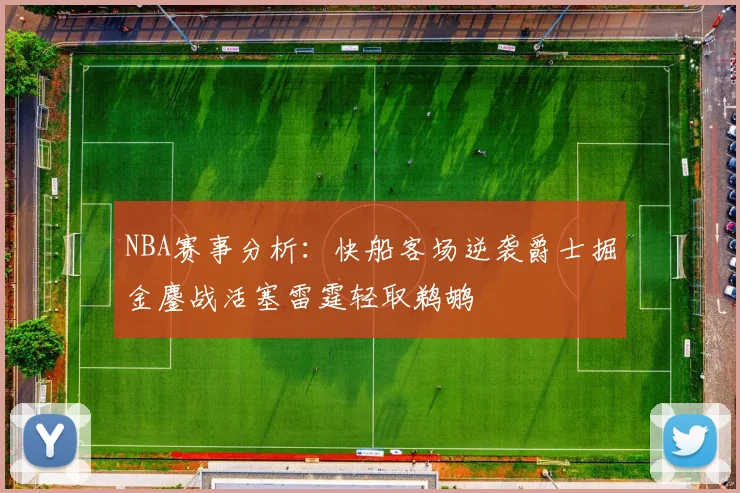 NBA赛事分析：快船客场逆袭爵士掘金鏖战活塞雷霆轻取鹈鹕
