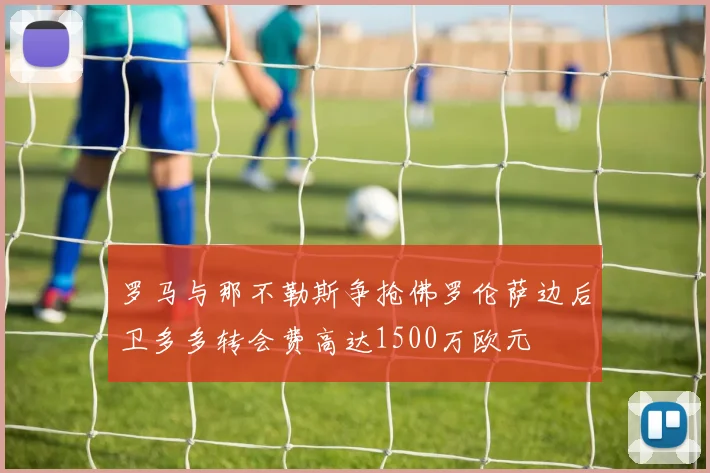 罗马与那不勒斯争抢佛罗伦萨边后卫多多转会费高达1500万欧元