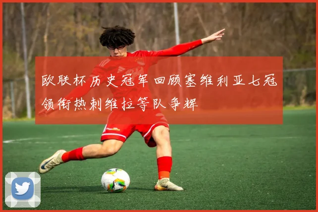 欧联杯历史冠军回顾塞维利亚七冠领衔热刺维拉等队争辉