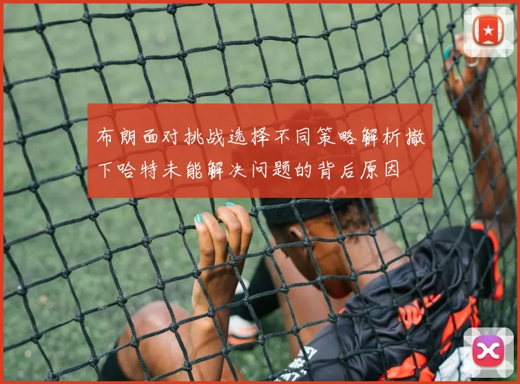 布朗面对挑战选择不同策略解析撤下哈特未能解决问题的背后原因