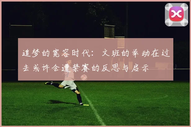追梦的宽容时代：文班的举动在过去或许会遭禁赛的反思与启示
