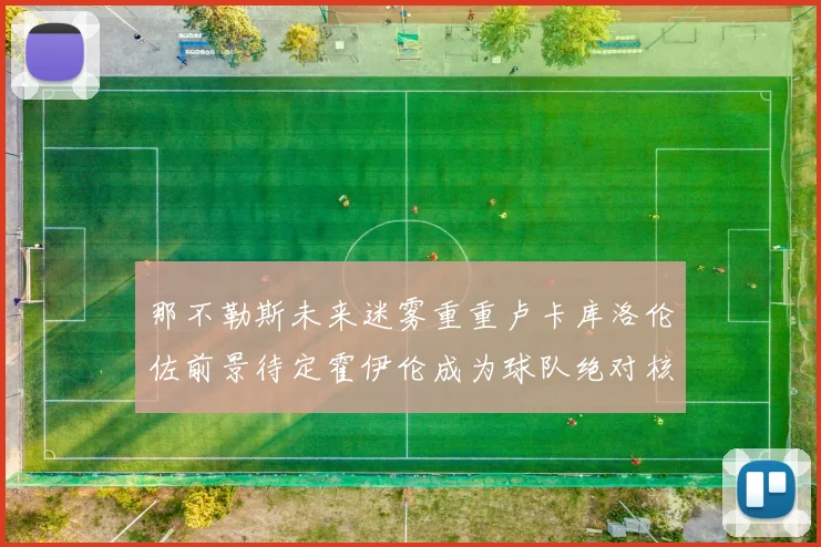 那不勒斯未来迷雾重重卢卡库洛伦佐前景待定霍伊伦成为球队绝对核心