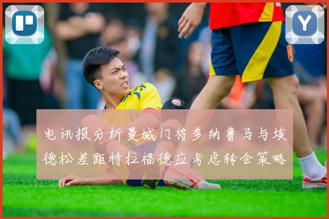 电讯报分析曼城门将多纳鲁马与埃德松差距特拉福德应考虑转会策略