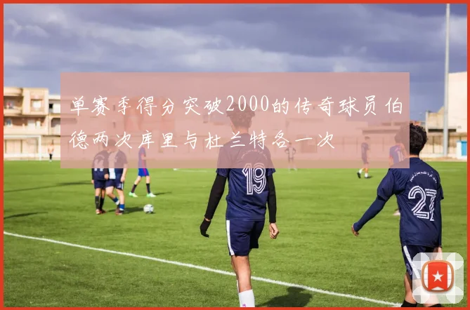 单赛季得分突破2000的传奇球员伯德两次库里与杜兰特各一次