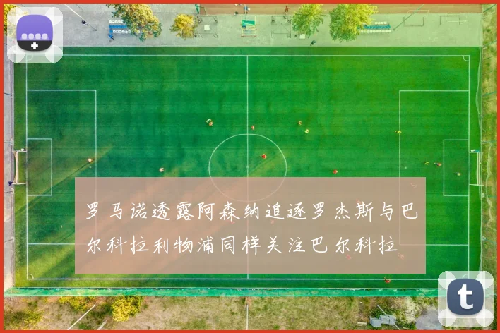 罗马诺透露阿森纳追逐罗杰斯与巴尔科拉利物浦同样关注巴尔科拉