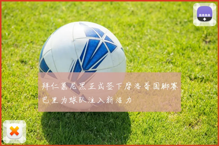 拜仁慕尼黑正式签下摩洛哥国脚赛巴里为球队注入新活力