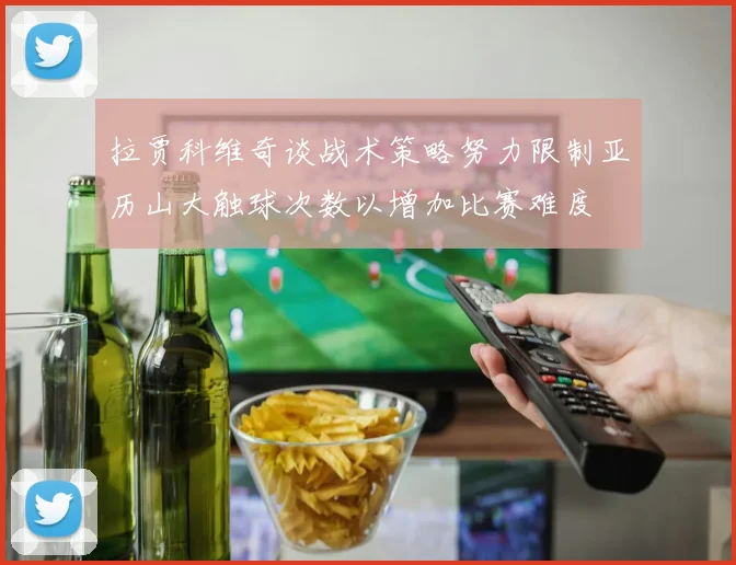 拉贾科维奇谈战术策略努力限制亚历山大触球次数以增加比赛难度