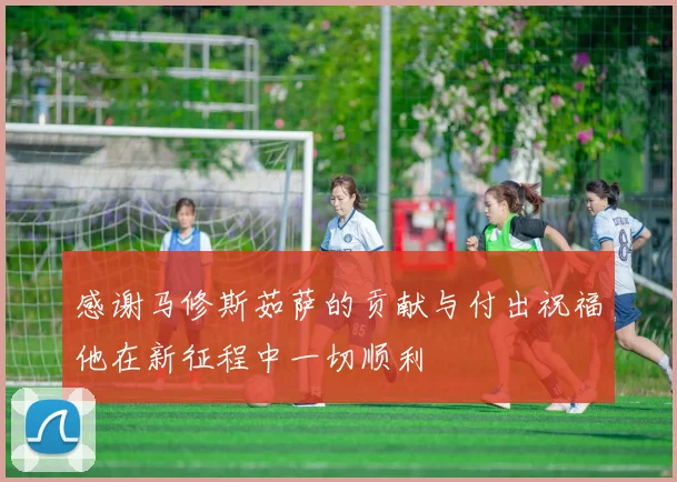 感谢马修斯茹萨的贡献与付出祝福他在新征程中一切顺利