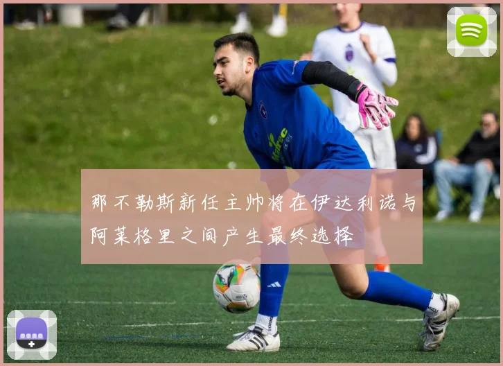 那不勒斯新任主帅将在伊达利诺与阿莱格里之间产生最终选择