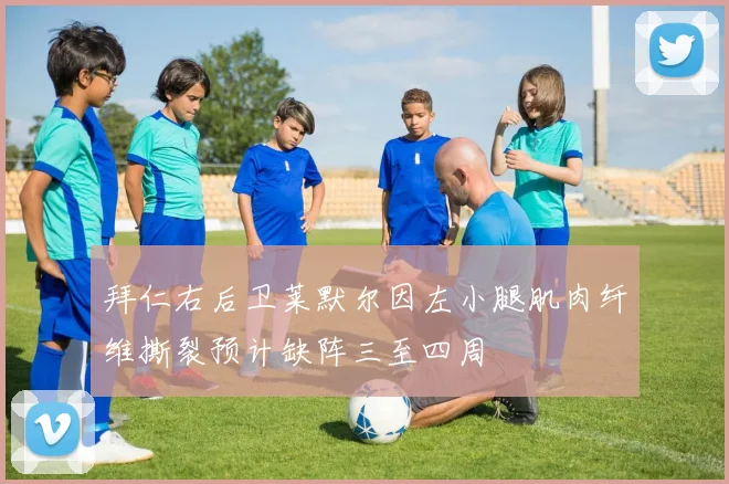 拜仁右后卫莱默尔因左小腿肌肉纤维撕裂预计缺阵三至四周